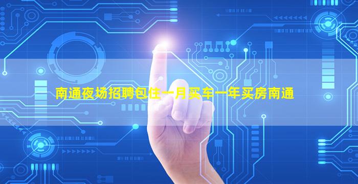 南通夜场招聘包住一月买车一年买房南通